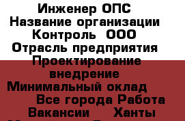 Инженер ОПС › Название организации ­ Контроль, ООО › Отрасль предприятия ­ Проектирование, внедрение › Минимальный оклад ­ 30 000 - Все города Работа » Вакансии   . Ханты-Мансийский,Белоярский г.